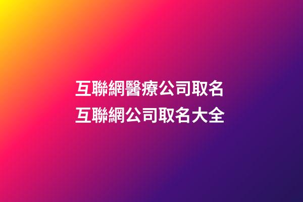 互聯網醫療公司取名 互聯網公司取名大全
